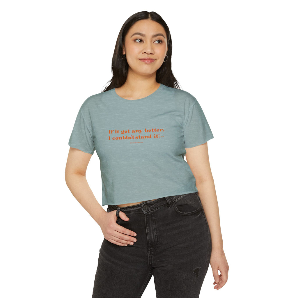 Crop Top — "If it got any better, I couldn't stand it..." Minimalist Festival Tee