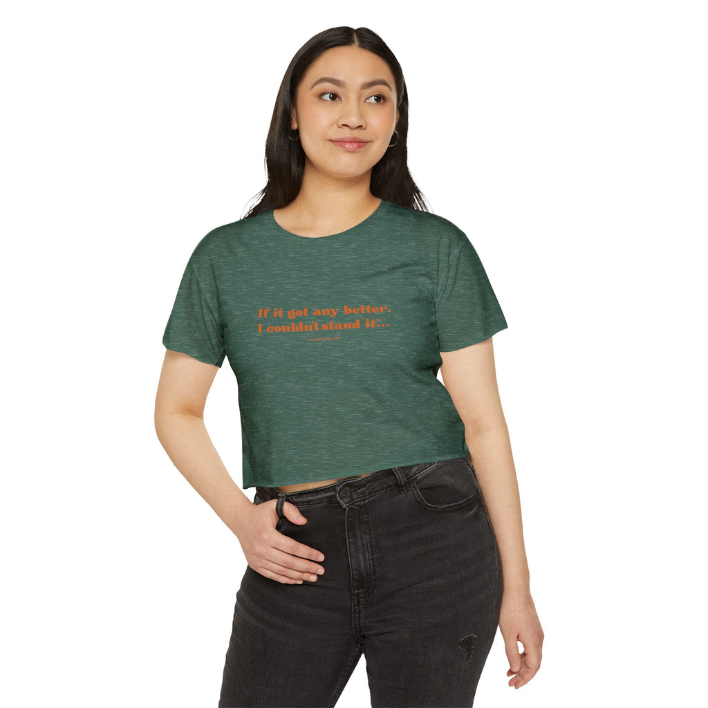 Crop Top — "If it got any better, I couldn't stand it..." Minimalist Festival Tee