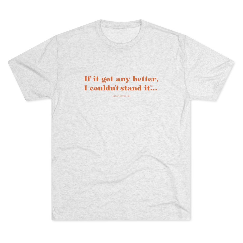 Crew Tee — Minimal Retro Text “If it got any better, I couldn’t stand it...”