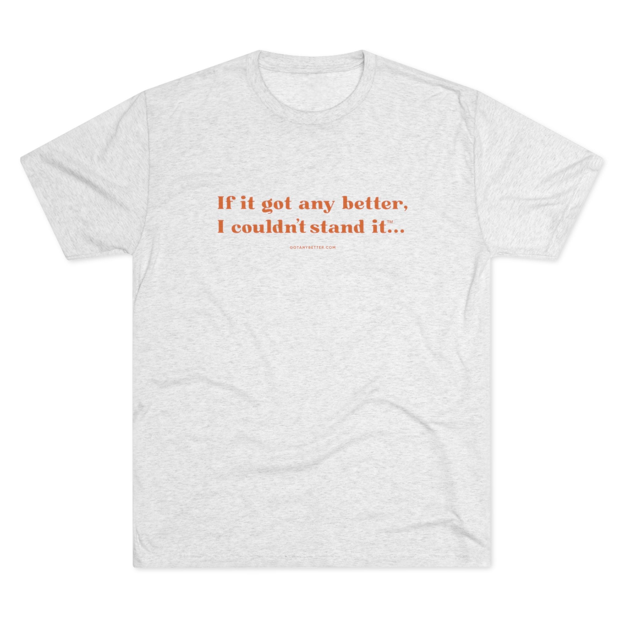 Crew Tee — Minimal Retro Text “If it got any better, I couldn’t stand it...”