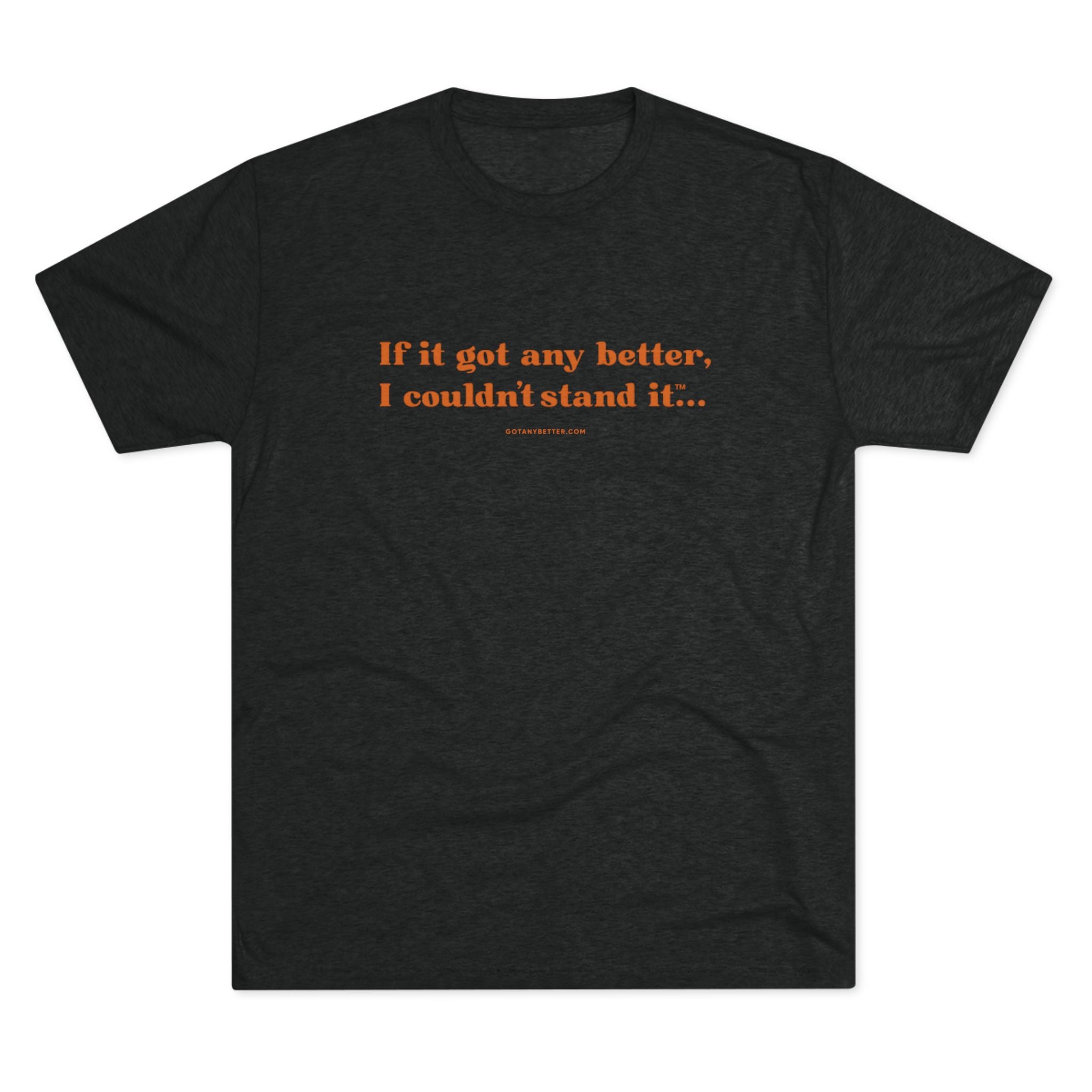 Crew Tee — Minimal Retro Text “If it got any better, I couldn’t stand it...”
