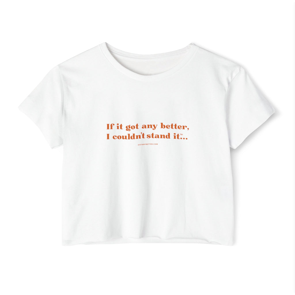 Crop Top — "If it got any better, I couldn't stand it..." Minimalist Festival Tee