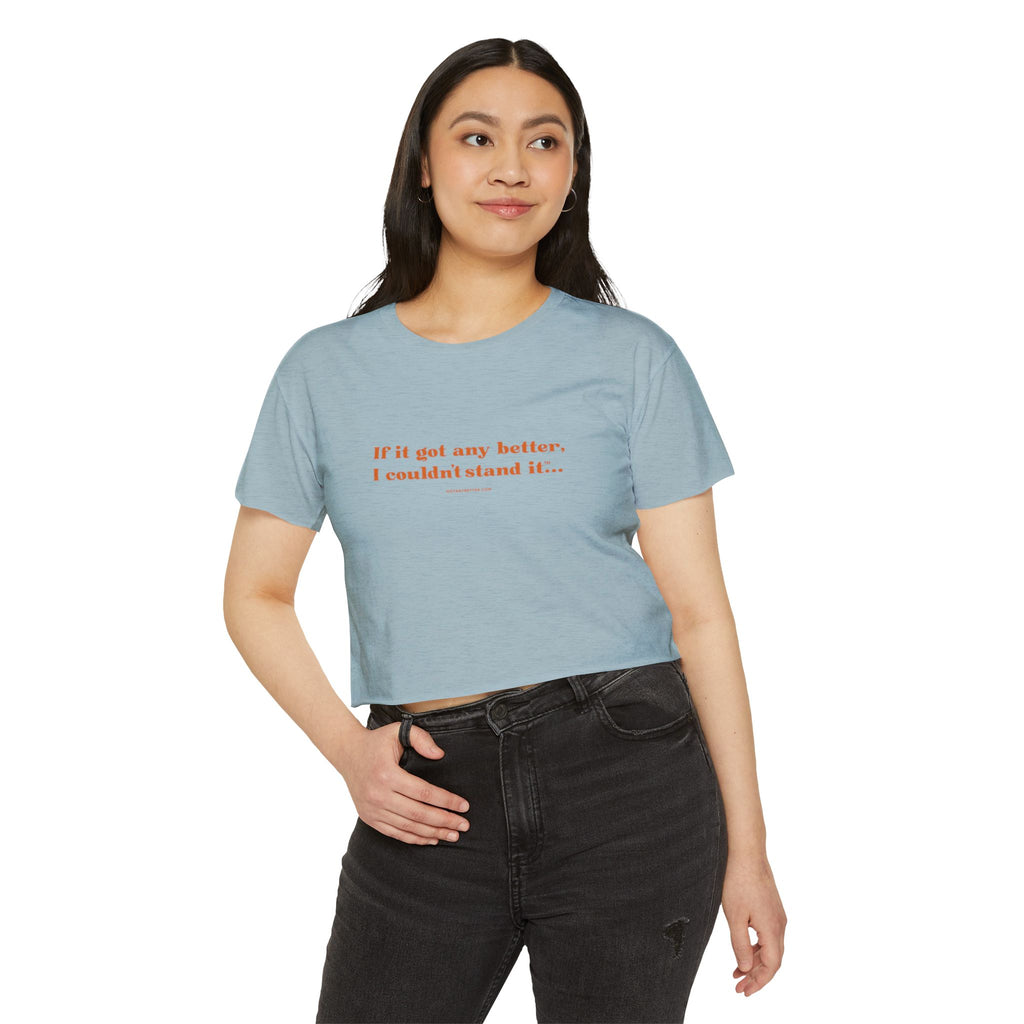Crop Top — "If it got any better, I couldn't stand it..." Minimalist Festival Tee