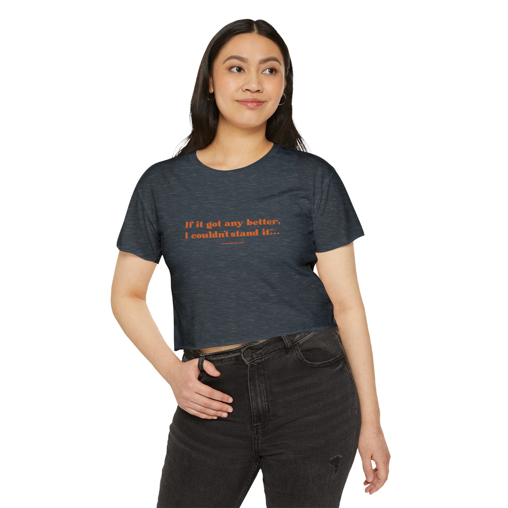 Crop Top — "If it got any better, I couldn't stand it..." Minimalist Festival Tee