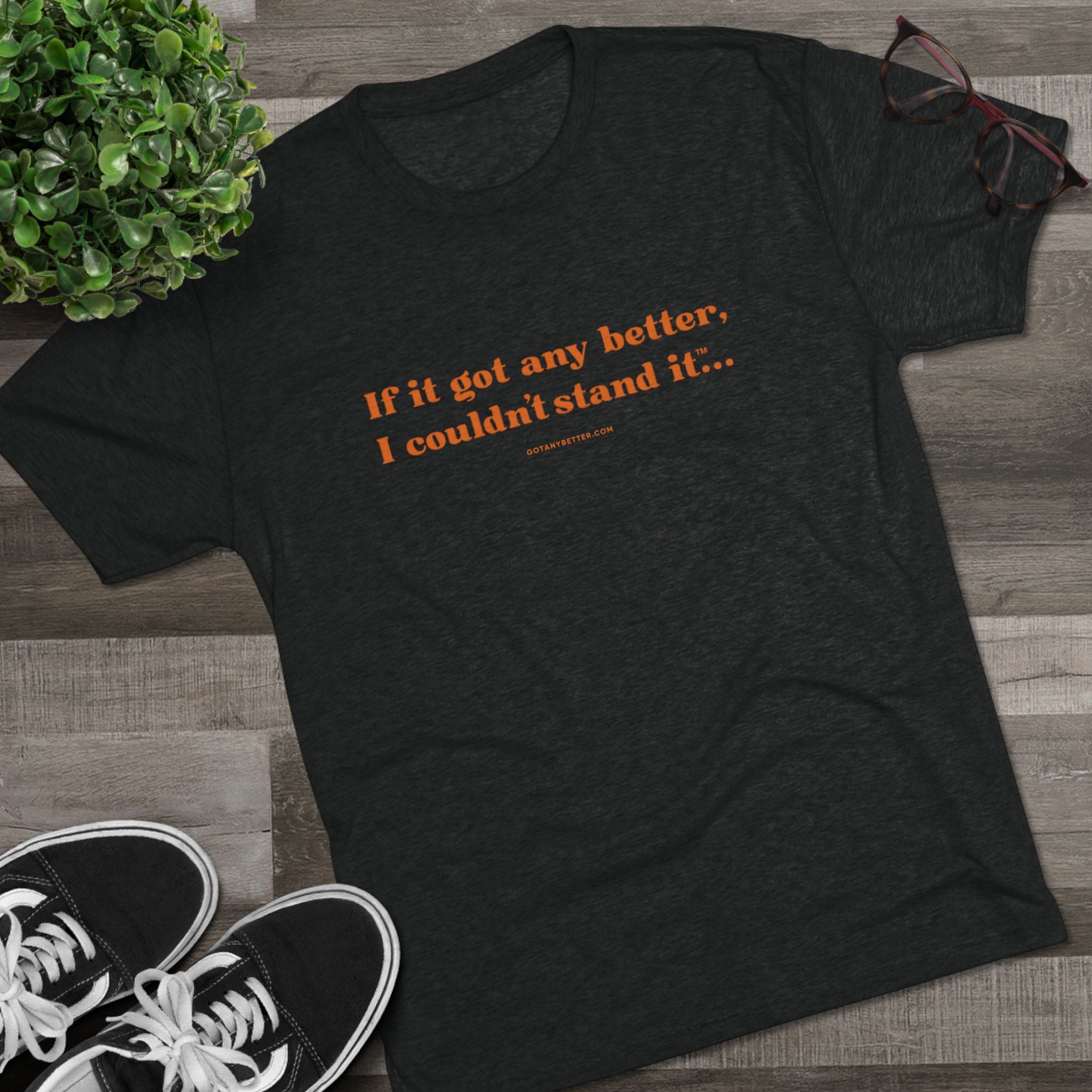 Crew Tee — Minimal Retro Text “If it got any better, I couldn’t stand it...”