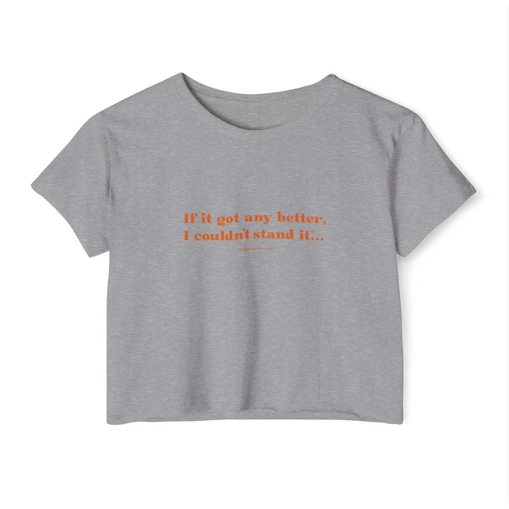 Crop Top — "If it got any better, I couldn't stand it..." Minimalist Festival Tee
