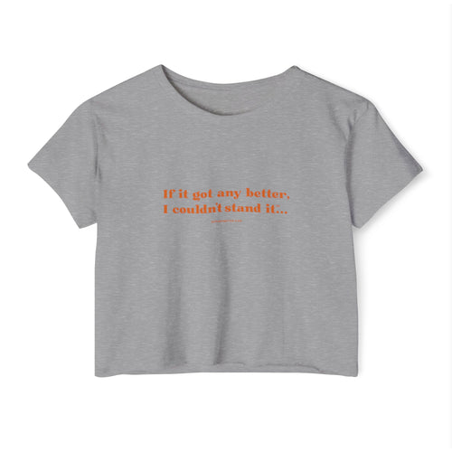 Crop Top — "If it got any better, I couldn't stand it..." Minimalist Festival Tee