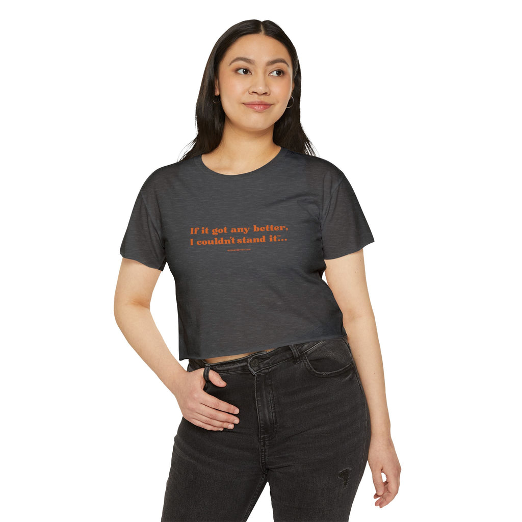 Crop Top — "If it got any better, I couldn't stand it..." Minimalist Festival Tee