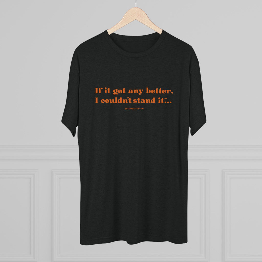 Crew Tee — Minimal Retro Text “If it got any better, I couldn’t stand it...”