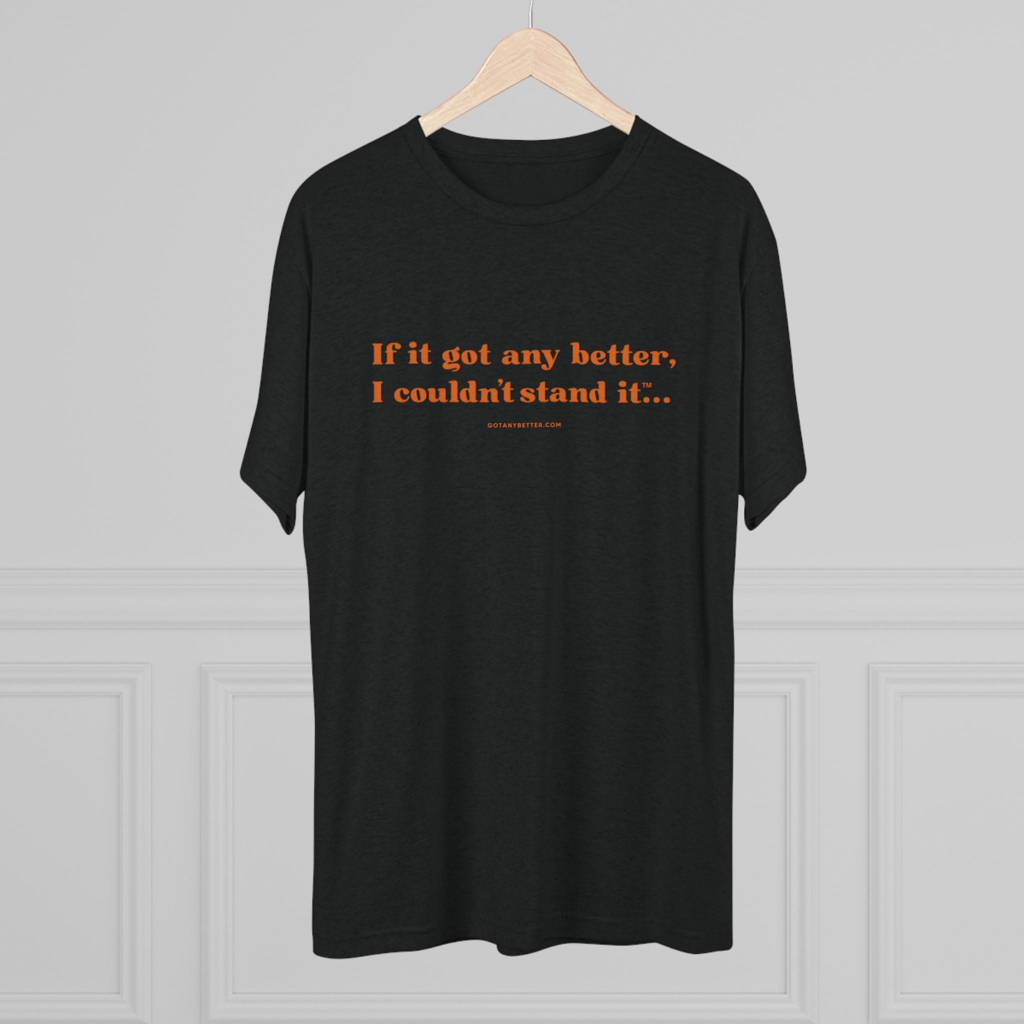 Crew Tee — Minimal Retro Text “If it got any better, I couldn’t stand it...”