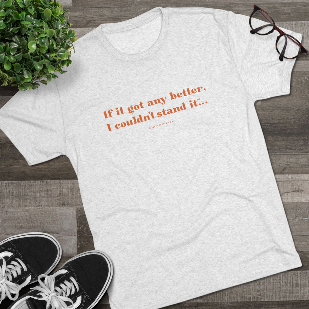 Crew Tee — Minimal Retro Text “If it got any better, I couldn’t stand it...”