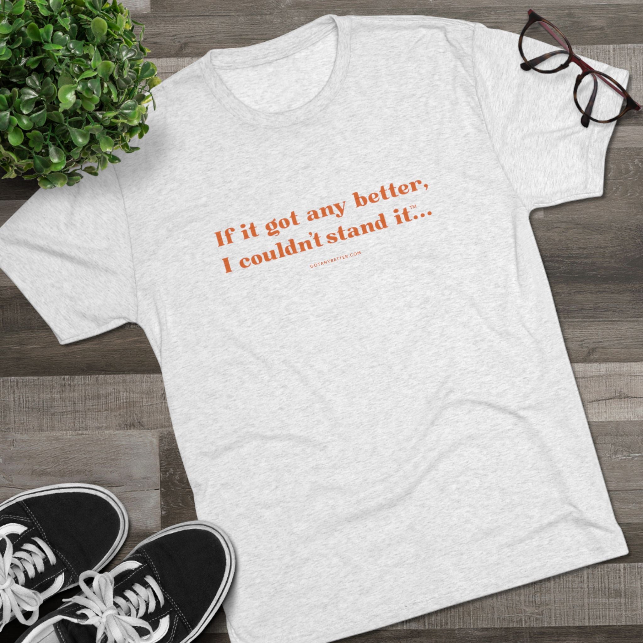 Crew Tee — Minimal Retro Text “If it got any better, I couldn’t stand it...”