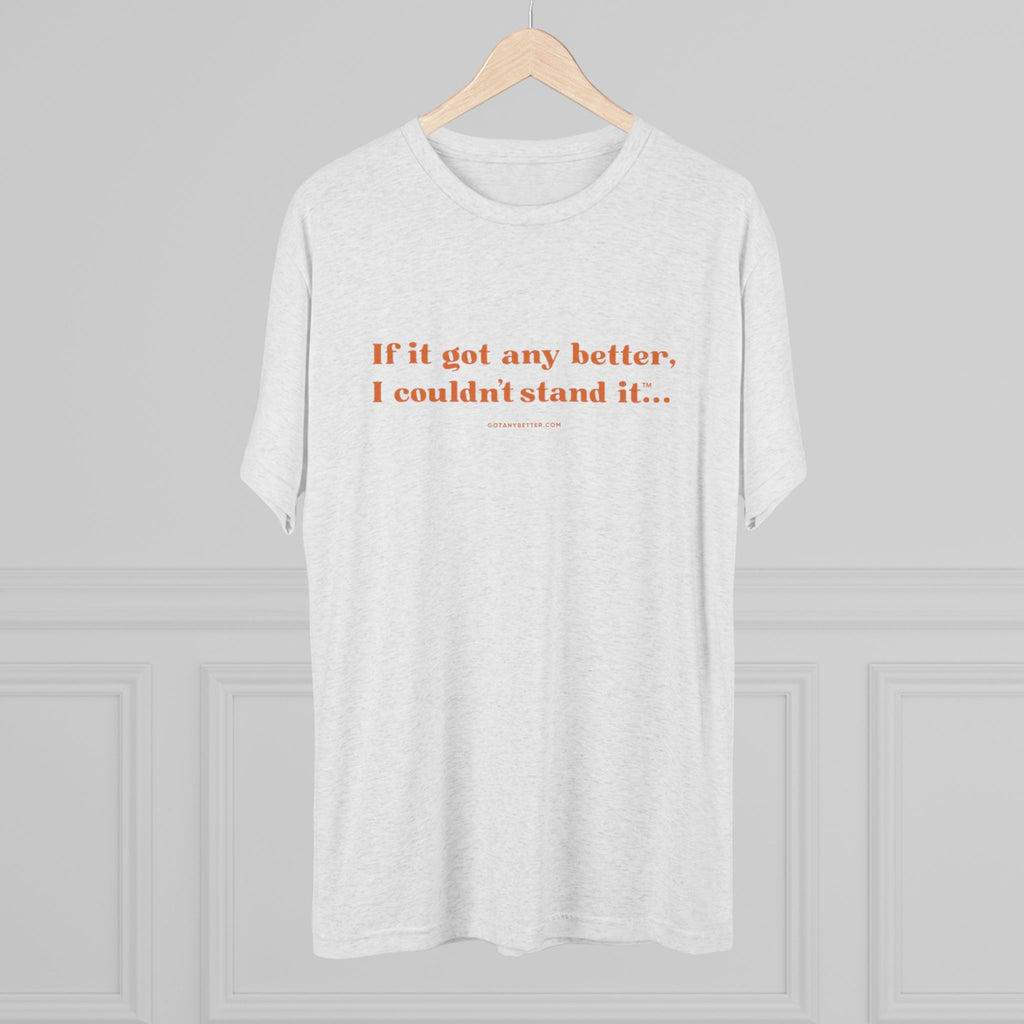 Crew Tee — Minimal Retro Text “If it got any better, I couldn’t stand it...”