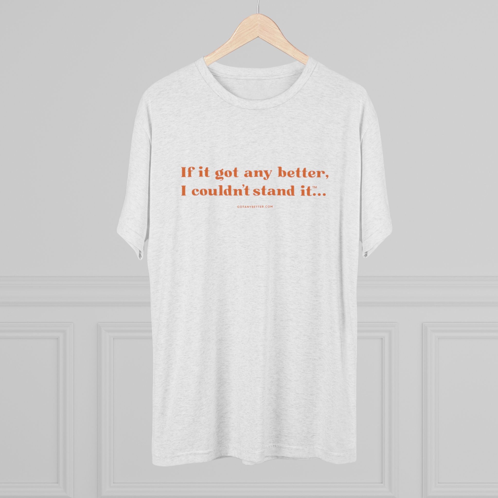 Crew Tee — Minimal Retro Text “If it got any better, I couldn’t stand it...”